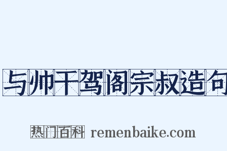 与帅干驾阁宗叔造句是什么意思的图片
